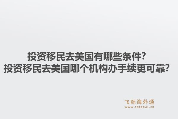 投资移民去美国有哪些条件？投资移民去美国哪个机构办手续更可靠？1.jpg