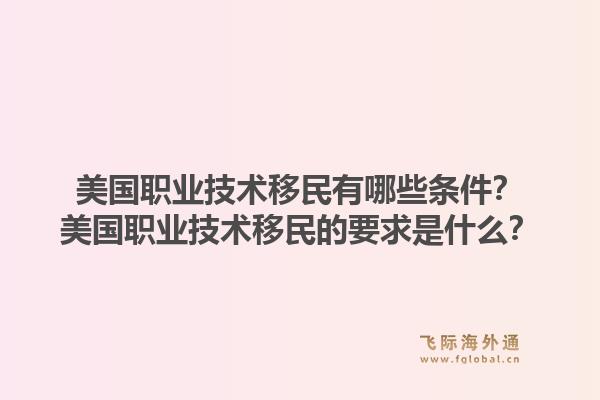 美国职业技术移民有哪些条件？美国职业技术移民的要求是什么？1.jpg