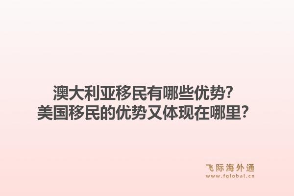 澳大利亚移民有哪些优势？美国移民的优势又体现在哪里？1.jpg