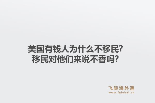 美国有钱人为什么不移民？移民对他们来说不香吗？1.jpg