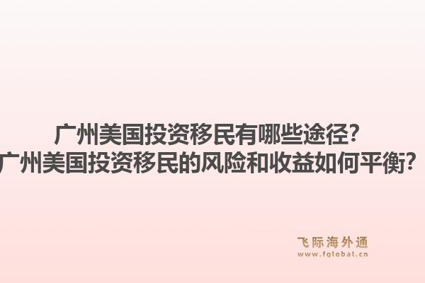 广州美国投资移民有哪些途径？广州美国投资移民的风险和收益如何平衡？1.jpg