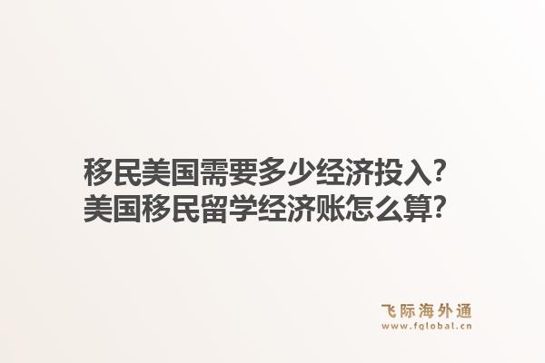 移民美国需要多少经济投入？美国移民留学经济账怎么算？1.jpg