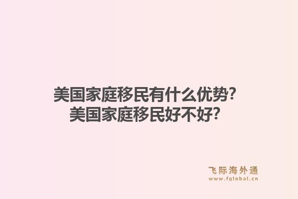 美国家庭移民有什么优势？美国家庭移民好不好？1.jpg