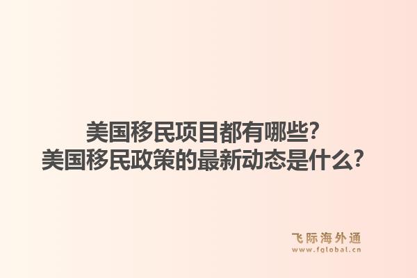 美国移民项目都有哪些？美国移民政策的最新动态是什么？1.jpg