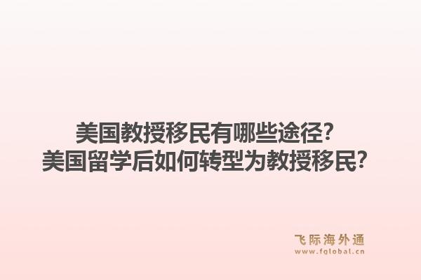 美国教授移民有哪些途径？美国留学后如何转型为教授移民？1.jpg