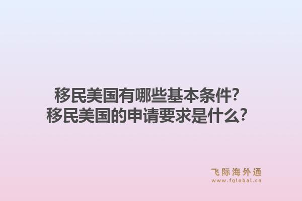 移民美国有哪些基本条件？移民美国的申请要求是什么？1.jpg