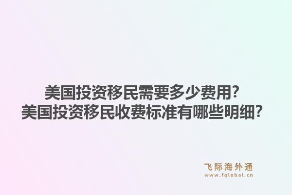 美国投资移民需要多少费用？美国投资移民收费标准有哪些明细？1.jpg