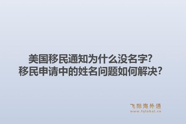 美国移民通知为什么没名字？移民申请中的姓名问题如何解决？1.jpg