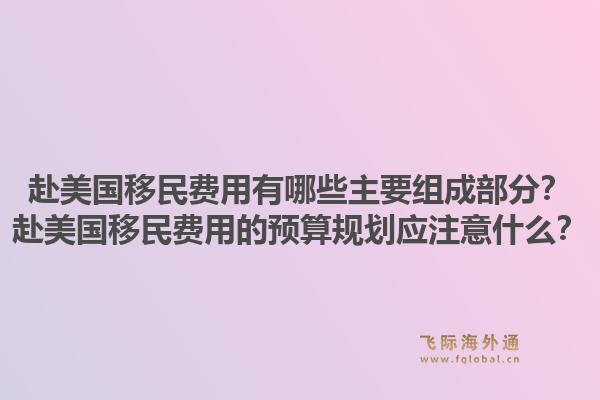 赴美国移民费用有哪些主要组成部分？赴美国移民费用的预算规划应注意什么？1.jpg