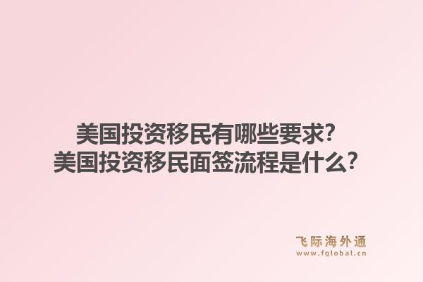 美国投资移民有哪些要求？美国投资移民面签流程是什么？1.jpg