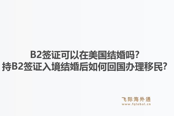 B2签证可以在美国结婚吗？持B2签证入境结婚后如何回国办理移民？1.jpg