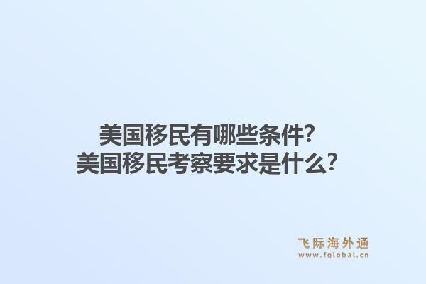 美国移民有哪些条件？美国移民考察要求是什么？1.jpg