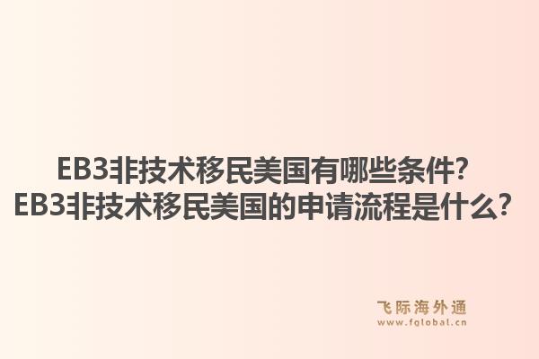 EB3非技术移民美国有哪些条件？EB3非技术移民美国的申请流程是什么？1.jpg
