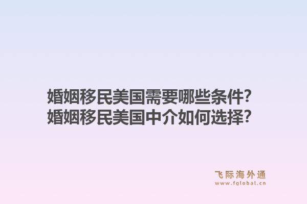 婚姻移民美国需要哪些条件？婚姻移民美国中介如何选择？1.jpg