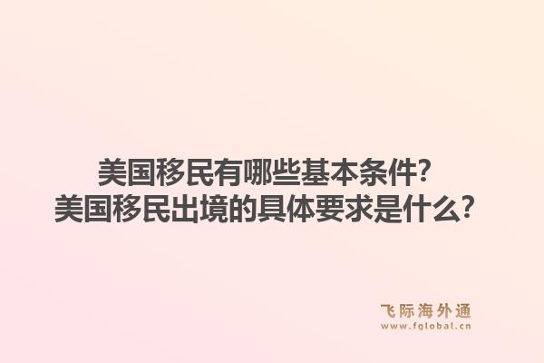 美国移民有哪些基本条件？美国移民出境的具体要求是什么？1.jpg
