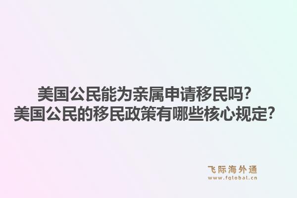 美国公民能为亲属申请移民吗？美国公民的移民政策有哪些核心规定？1.jpg
