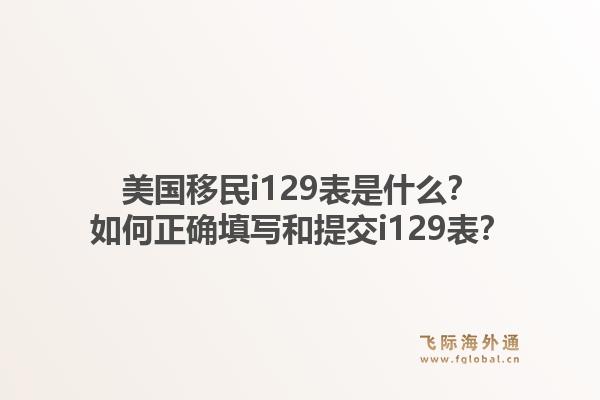 美国移民i129表是什么？如何正确填写和提交i129表？1.jpg