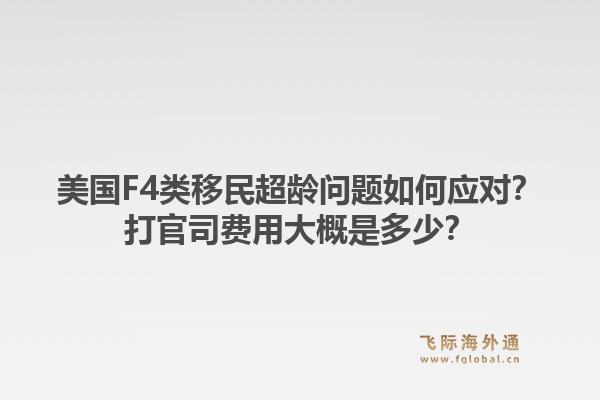 美国F4类移民超龄问题如何应对？打官司费用大概是多少？1.jpg