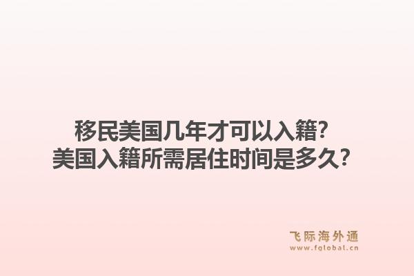 移民美国几年才可以入籍？美国入籍所需居住时间是多久？1.jpg