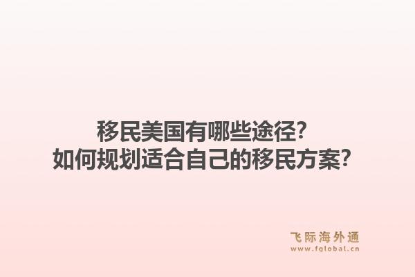 移民美国有哪些途径？如何规划适合自己的移民方案？1.jpg