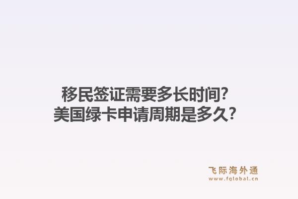 移民签证需要多长时间？美国绿卡申请周期是多久？1.jpg