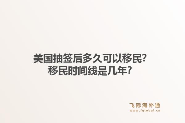 美国抽签后多久可以移民？移民时间线是几年？1.jpg