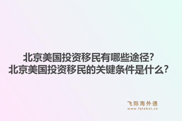 北京美国投资移民有哪些途径？北京美国投资移民的关键条件是什么？1.jpg