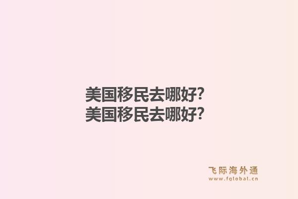 美国移民去哪好？美国移民去哪好？1.jpg