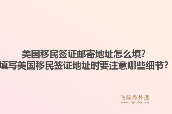 美国移民签证邮寄地址怎么填？填写美国移民签证地址时要注意哪些细节？1.jpg