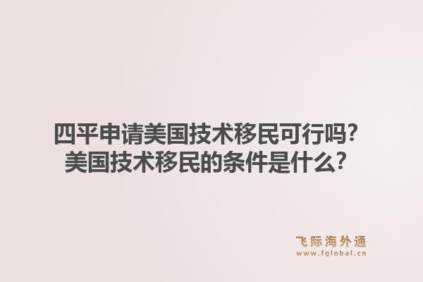 四平申请美国技术移民可行吗？美国技术移民的条件是什么？1.jpg