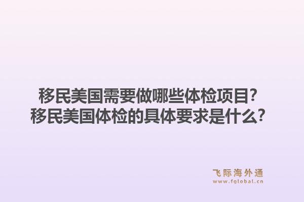 移民美国需要做哪些体检项目？移民美国体检的具体要求是什么？1.jpg