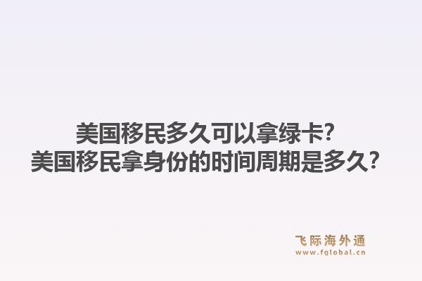 美国移民多久可以拿绿卡？美国移民拿身份的时间周期是多久？1.jpg