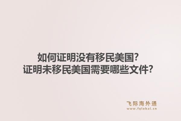 如何证明没有移民美国？证明未移民美国需要哪些文件？1.jpg