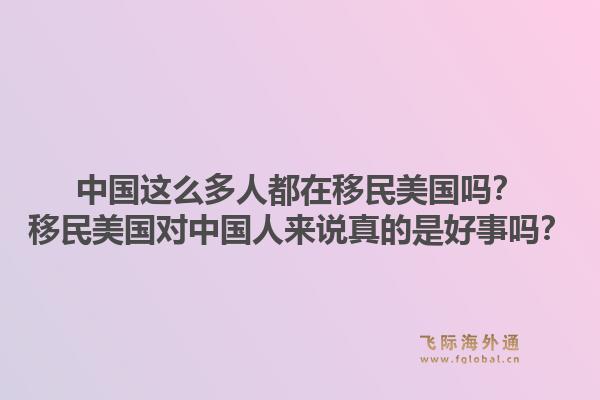 中国这么多人都在移民美国吗？移民美国对中国人来说真的是好事吗？1.jpg