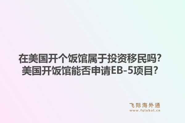 在美国开个饭馆属于投资移民吗？美国开饭馆能否申请EB-5项目？1.jpg
