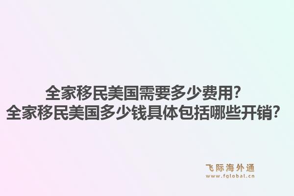 全家移民美国需要多少费用？全家移民美国多少钱具体包括哪些开销？1.jpg