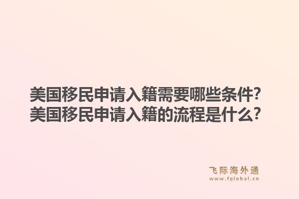 美国移民申请入籍需要哪些条件？美国移民申请入籍的流程是什么？1.jpg