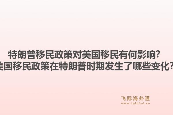 特朗普移民政策对美国移民有何影响？美国移民政策在特朗普时期发生了哪些变化？1.jpg