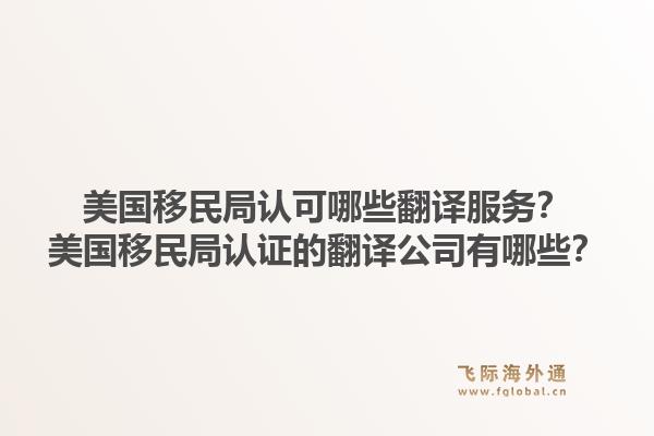 美国移民局认可哪些翻译服务？美国移民局认证的翻译公司有哪些？1.jpg