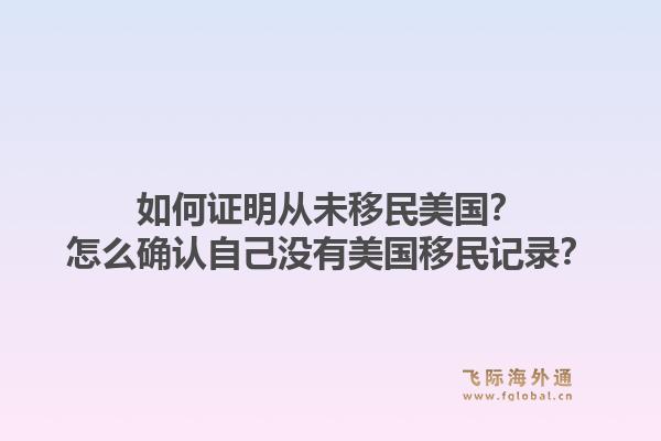 如何证明从未移民美国？怎么确认自己没有美国移民记录？1.jpg