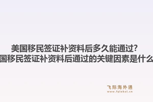 美国移民签证补资料后多久能通过？美国移民签证补资料后通过的关键因素是什么？1.jpg