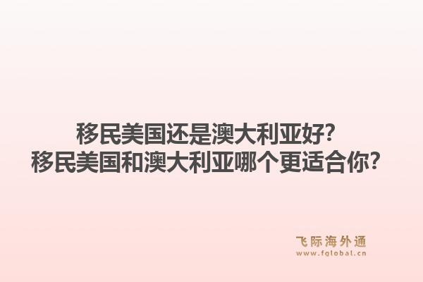 移民美国还是澳大利亚好？移民美国和澳大利亚哪个更适合你？1.jpg