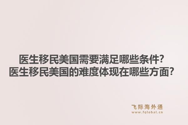 医生移民美国需要满足哪些条件？医生移民美国的难度体现在哪些方面？1.jpg