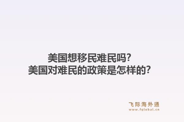 美国想移民难民吗？美国对难民的政策是怎样的？1.jpg