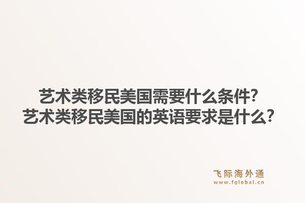 艺术类移民美国需要什么条件？艺术类移民美国的英语要求是什么？1.jpg