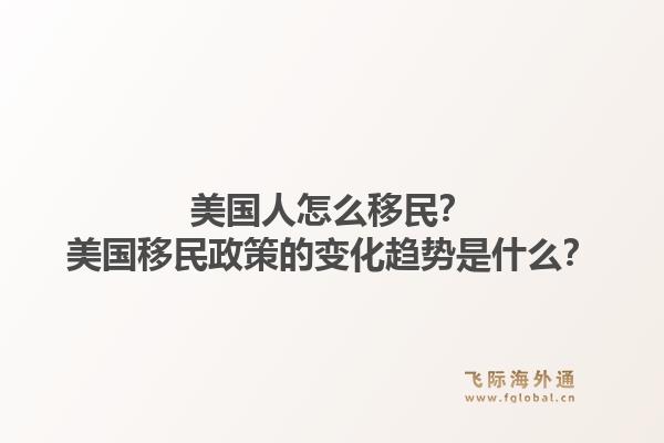 美国人怎么移民？美国移民政策的变化趋势是什么？1.jpg