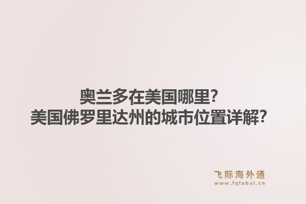 奥兰多在美国哪里？美国佛罗里达州的城市位置详解？1.jpg