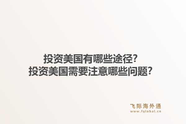 投资美国有哪些途径？投资美国需要注意哪些问题？1.jpg