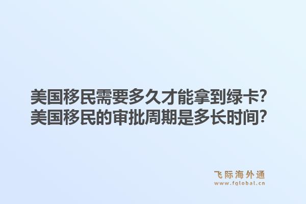 美国移民需要多久才能拿到绿卡？美国移民的审批周期是多长时间？1.jpg