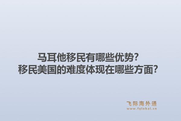 马耳他移民有哪些优势？移民美国的难度体现在哪些方面？1.jpg